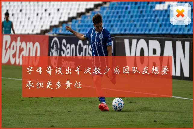 字母哥谈出手次数少或因队友想要承担更多责任