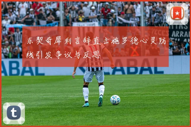 东契奇犀利言辞直击施罗德心灵防线引发争议与反思