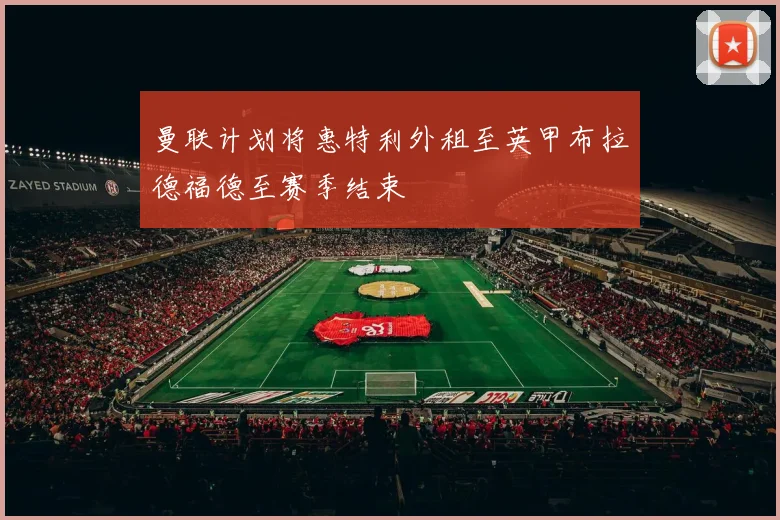 曼联计划将惠特利外租至英甲布拉德福德至赛季结束
