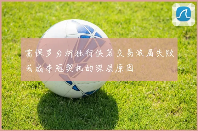 富保罗分析独行侠若交易浓眉失败或成夺冠契机的深层原因