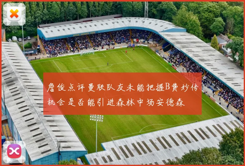 詹俊点评曼联队友未能把握B费妙传机会是否能引进森林中场安德森