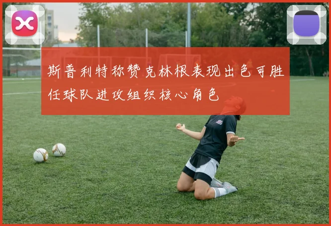 斯普利特称赞克林根表现出色可胜任球队进攻组织核心角色