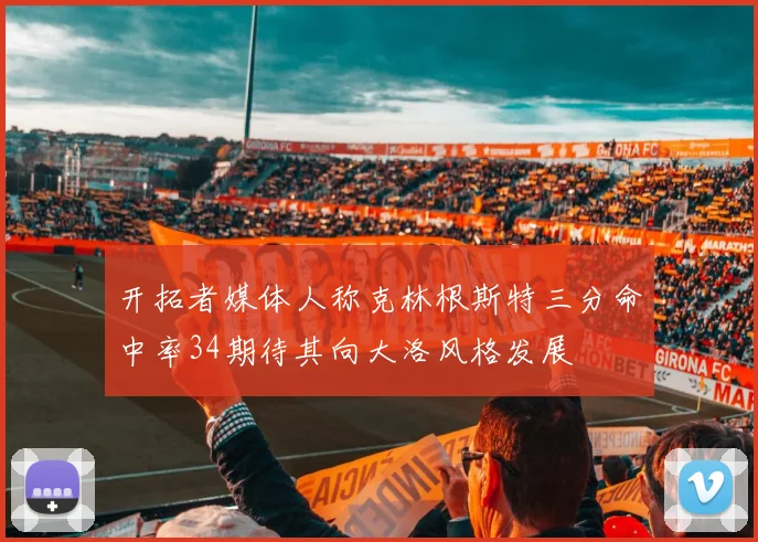 开拓者媒体人称克林根斯特三分命中率34期待其向大洛风格发展