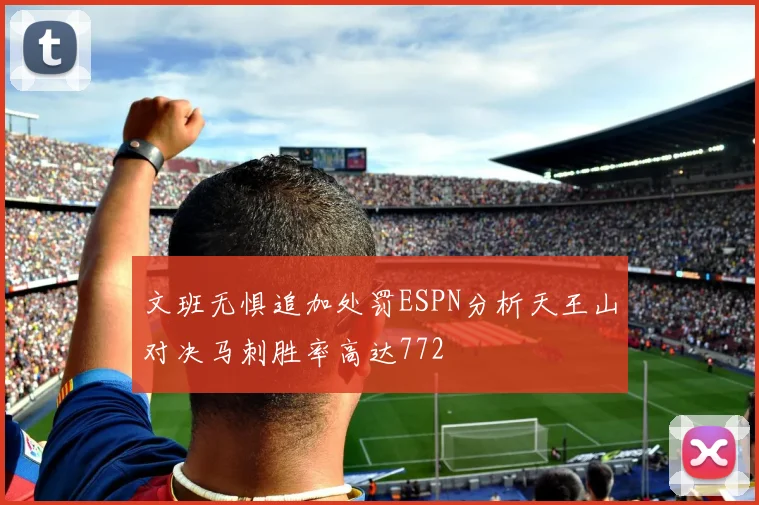文班无惧追加处罚ESPN分析天王山对决马刺胜率高达772